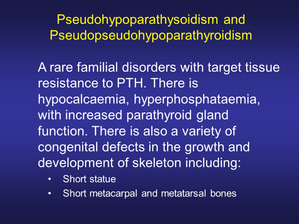 Pseudohypoparathysoidism and Pseudopseudohypoparathyroidism A rare familial disorders with target tissue resistance to PTH. There